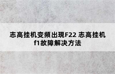 志高挂机变頻出現F22 志高挂机f1故障解决方法